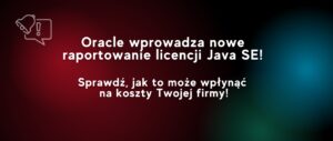 Oracle wprowadza nowe raportowanie licencji Java SE. Oszczędzaj na licencjach Java